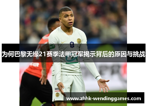 为何巴黎无缘21赛季法甲冠军揭示背后的原因与挑战