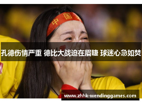 孔德伤情严重 德比大战迫在眉睫 球迷心急如焚